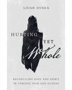 Hurting Yet Whole – Reconciling Body and Spirit in Chronic Pain and Illness
