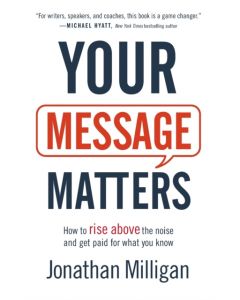 Your Message Matters – How to Rise above the Noise and Get Paid for What You Know