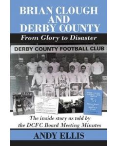 Brian Clough and Derby County : From Glory to Disaster